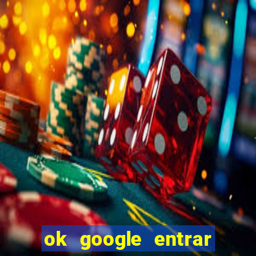 ok google entrar em jogo de c****